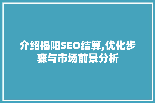 介绍揭阳SEO结算,优化步骤与市场前景分析