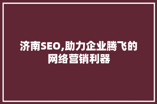 济南SEO,助力企业腾飞的网络营销利器