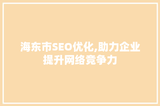 海东市SEO优化,助力企业提升网络竞争力