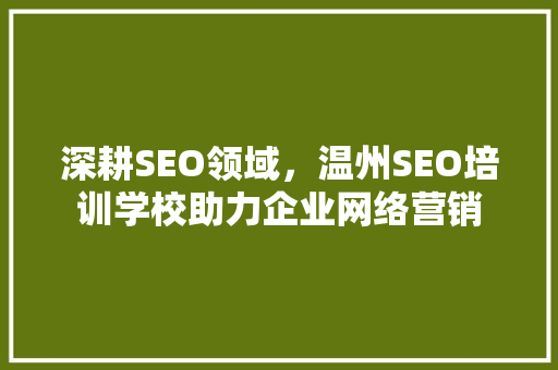 深耕SEO领域，温州SEO培训学校助力企业网络营销