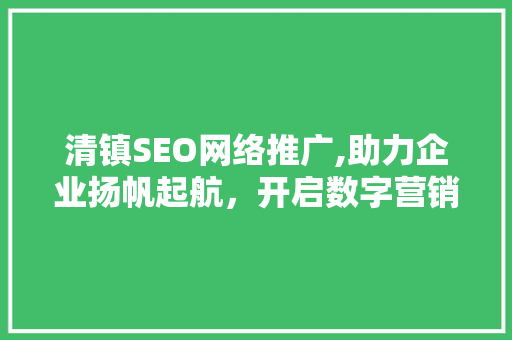 清镇SEO网络推广,助力企业扬帆起航，开启数字营销新篇章