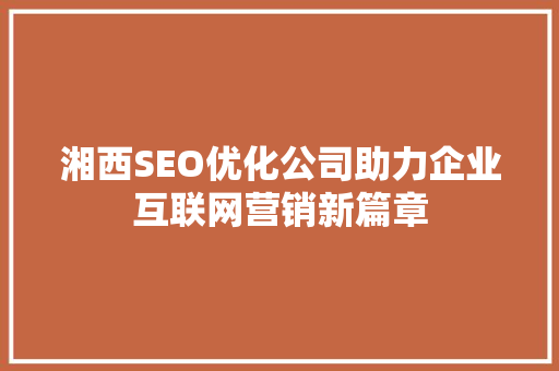 湘西SEO优化公司助力企业互联网营销新篇章