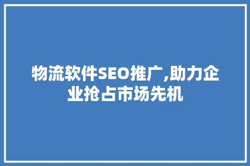 物流软件SEO推广,助力企业抢占市场先机