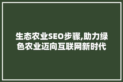 生态农业SEO步骤,助力绿色农业迈向互联网新时代