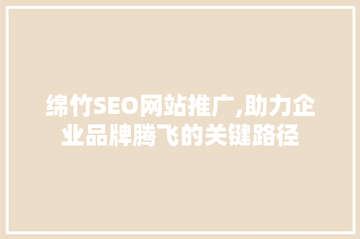 绵竹SEO网站推广,助力企业品牌腾飞的关键路径