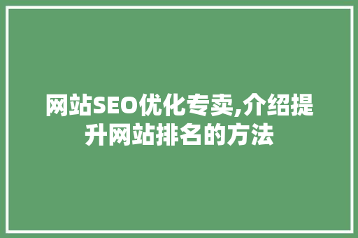 网站SEO优化专卖,介绍提升网站排名的方法