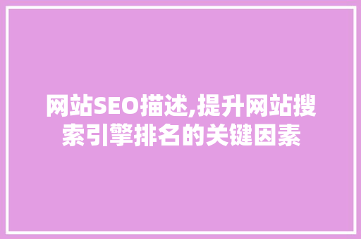 网站SEO描述,提升网站搜索引擎排名的关键因素