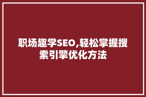职场趣学SEO,轻松掌握搜索引擎优化方法
