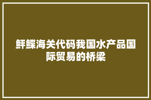 鲆鲽海关代码我国水产品国际贸易的桥梁
