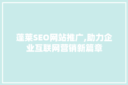蓬莱SEO网站推广,助力企业互联网营销新篇章