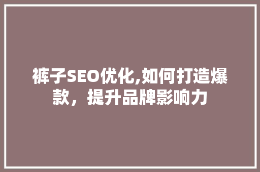 裤子SEO优化,如何打造爆款，提升品牌影响力