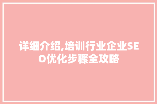 详细介绍,培训行业企业SEO优化步骤全攻略