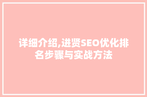 详细介绍,进贤SEO优化排名步骤与实战方法
