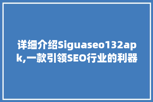 详细介绍Siguaseo132apk,一款引领SEO行业的利器