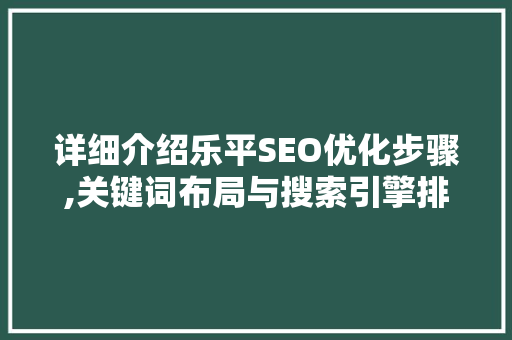 详细介绍乐平SEO优化步骤,关键词布局与搜索引擎排名提升之路