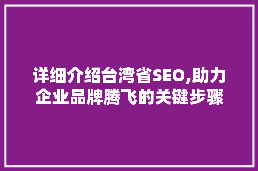 详细介绍台湾省SEO,助力企业品牌腾飞的关键步骤