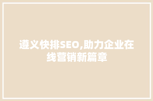 遵义快排SEO,助力企业在线营销新篇章