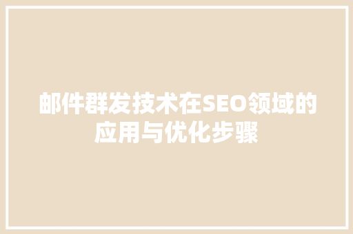 邮件群发技术在SEO领域的应用与优化步骤