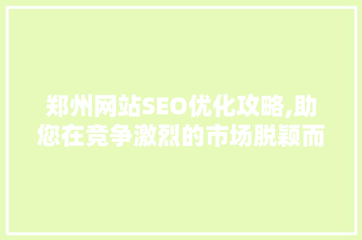郑州网站SEO优化攻略,助您在竞争激烈的市场脱颖而出