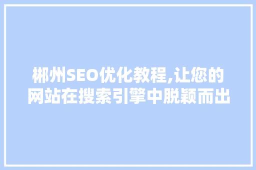 郴州SEO优化教程,让您的网站在搜索引擎中脱颖而出