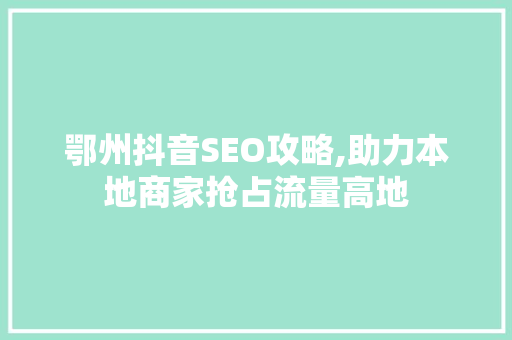 鄂州抖音SEO攻略,助力本地商家抢占流量高地