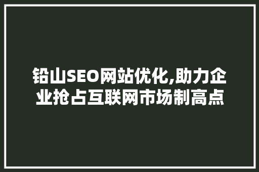 铅山SEO网站优化,助力企业抢占互联网市场制高点