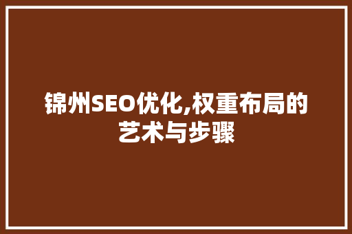 锦州SEO优化,权重布局的艺术与步骤