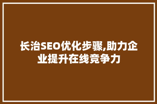长治SEO优化步骤,助力企业提升在线竞争力