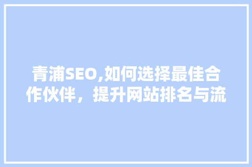 青浦SEO,如何选择最佳合作伙伴，提升网站排名与流量