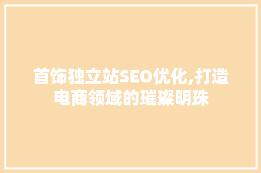 首饰独立站SEO优化,打造电商领域的璀璨明珠