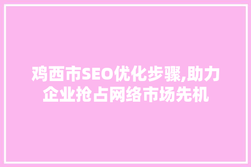 鸡西市SEO优化步骤,助力企业抢占网络市场先机