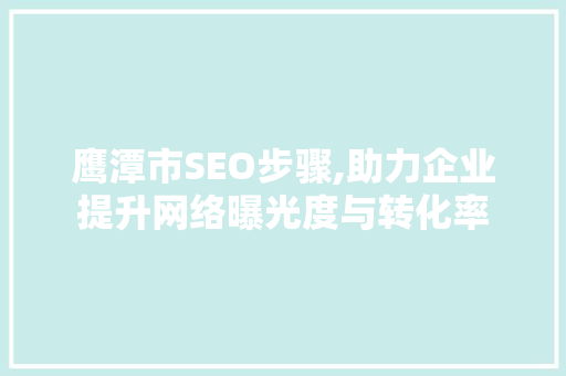 鹰潭市SEO步骤,助力企业提升网络曝光度与转化率