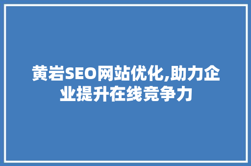 黄岩SEO网站优化,助力企业提升在线竞争力