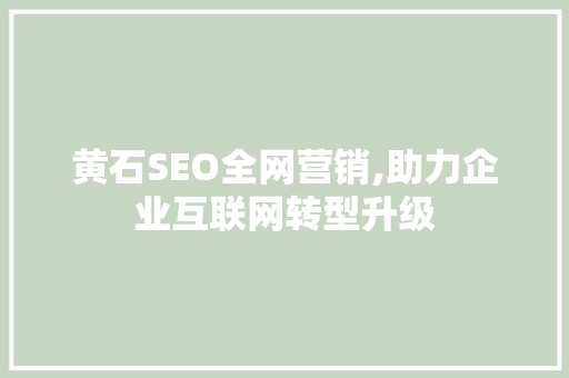 黄石SEO全网营销,助力企业互联网转型升级