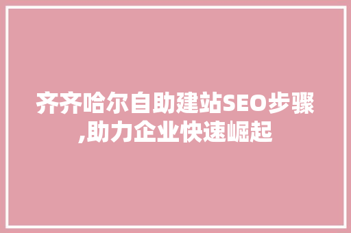 齐齐哈尔自助建站SEO步骤,助力企业快速崛起