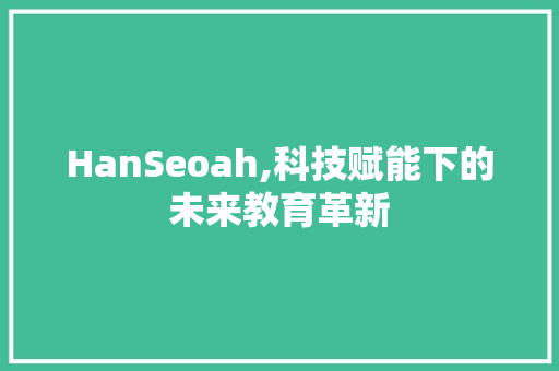 HanSeoah,科技赋能下的未来教育革新
