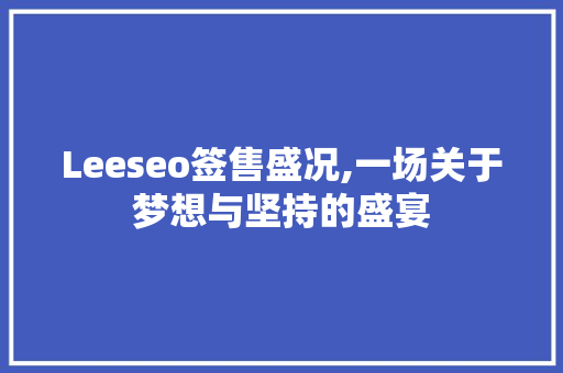 Leeseo签售盛况,一场关于梦想与坚持的盛宴