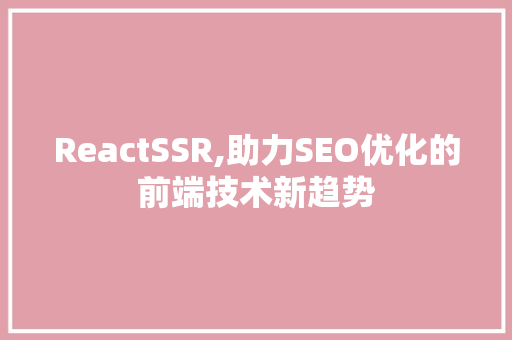 ReactSSR,助力SEO优化的前端技术新趋势