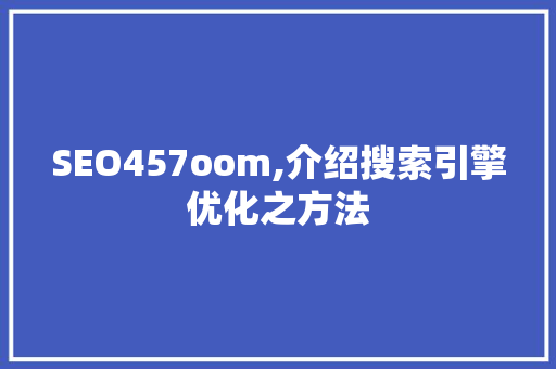 SEO457oom,介绍搜索引擎优化之方法