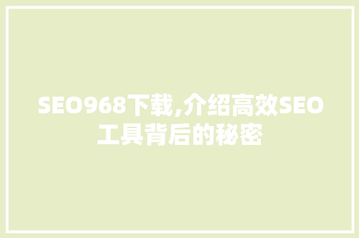 SEO968下载,介绍高效SEO工具背后的秘密