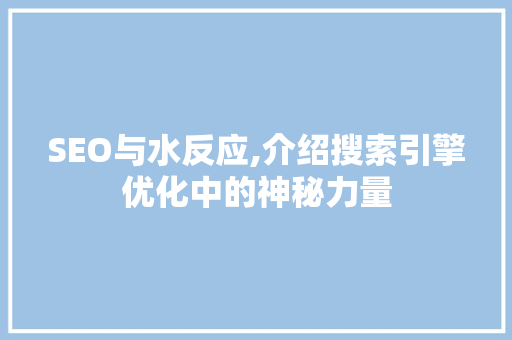 SEO与水反应,介绍搜索引擎优化中的神秘力量