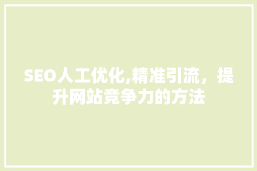 SEO人工优化,精准引流，提升网站竞争力的方法