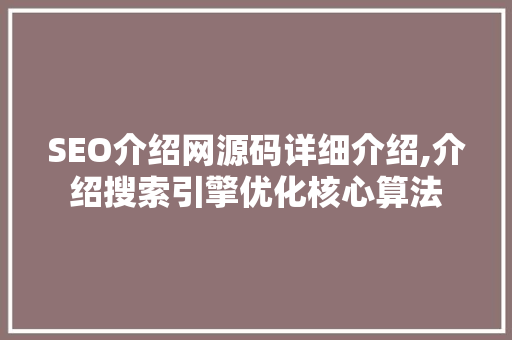 SEO介绍网源码详细介绍,介绍搜索引擎优化核心算法