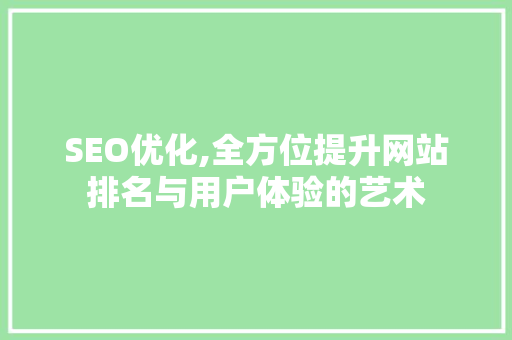 SEO优化,全方位提升网站排名与用户体验的艺术
