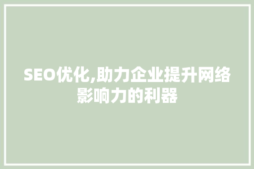 SEO优化,助力企业提升网络影响力的利器