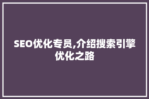 SEO优化专员,介绍搜索引擎优化之路