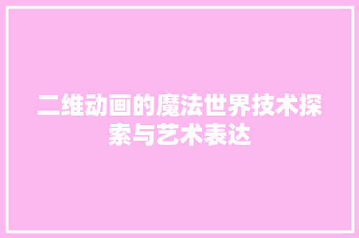 二维动画的魔法世界技术探索与艺术表达