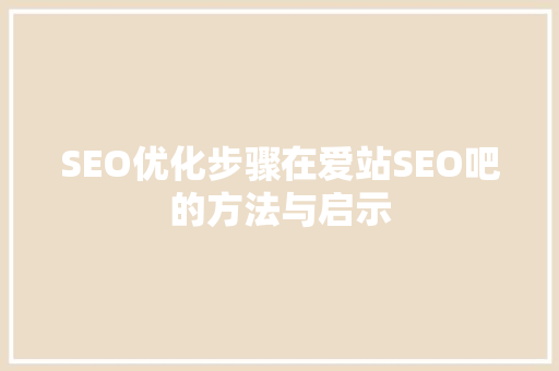 SEO优化步骤在爱站SEO吧的方法与启示