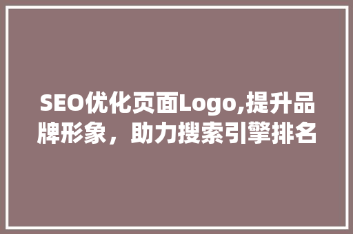 SEO优化页面Logo,提升品牌形象，助力搜索引擎排名
