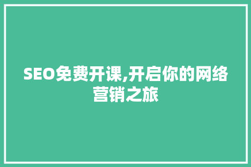 SEO免费开课,开启你的网络营销之旅